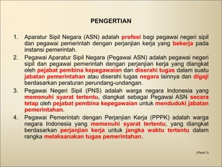 PENGERTIAN 
1. Aparatur Sipil Negara (ASN) adalah profesi bagi pegawai negeri sipil 
dan pegawai pemerintah dengan perjanj...