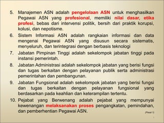 5. Manajemen ASN adalah pengelolaan ASN untuk menghasilkan 
Pegawai ASN yang profesional, memiliki nilai dasar, etika 
pro...