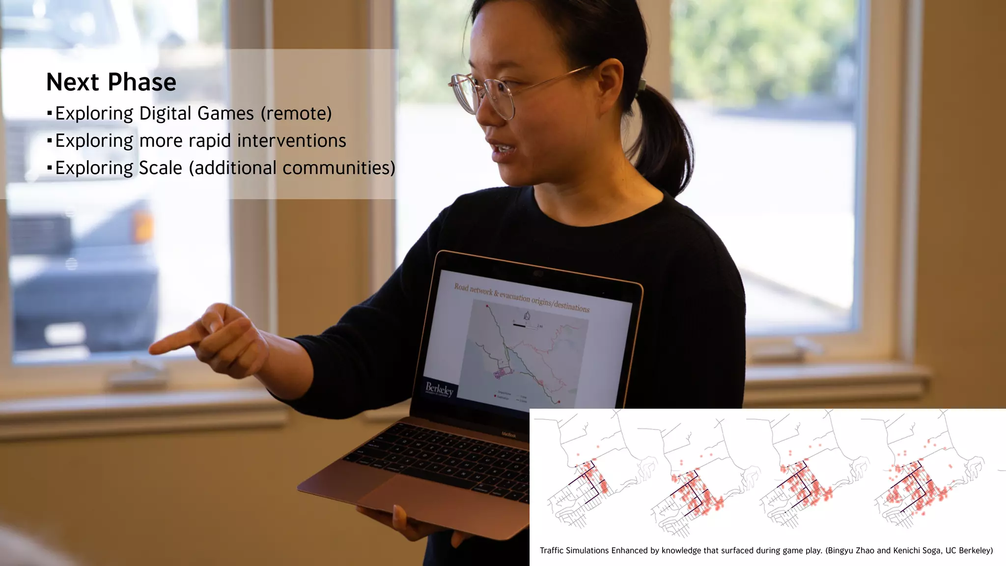 PROTOTYPING
SYSTEMS
Traffic Simulations Enhanced by knowledge that surfaced during game play. (Bingyu Zhao and Kenichi Soga, UC Berkeley)
Next Phase
•Exploring Digital Games (remote)
•Exploring more rapid interventions
•Exploring Scale (additional communities)
 