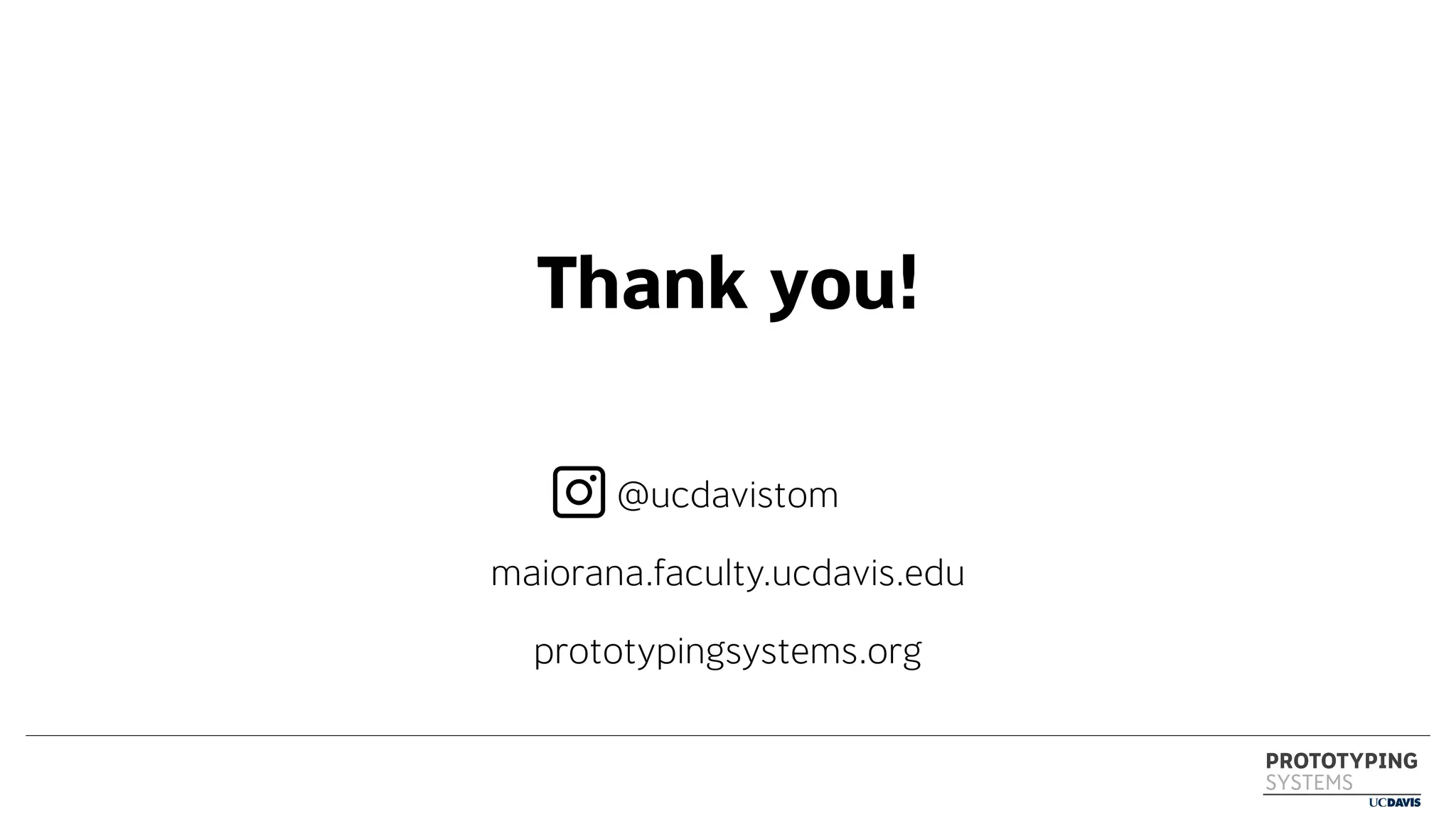 PROTOTYPING
SYSTEMS
Thank you!
prototypingsystems.org
@ucdavistom
maiorana.faculty.ucdavis.edu
 