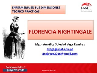 www.usat.edu.pe
www.usat.edu.pe
Mgtr. Angélica Soledad Vega Ramírez
avega@usat.edu.pe
angivega2016@gmail.com
FLORENCIA NIGHTINGALE
ENFERMERIA EN SUS DIMENSIONES
TEORICO PRACTICAS
 
