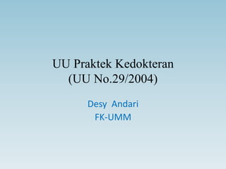 UU Praktek Kedokteran
(UU No.29/2004)
Desy Andari
FK-UMM
 