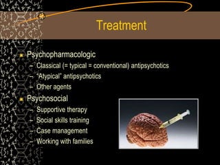 Treatment
Psychopharmacologic
– Classical (= typical = conventional) antipsychotics
– “Atypical” antipsychotics
– Other agents
Psychosocial
– Supportive therapy
– Social skills training
– Case management
– Working with families
 
