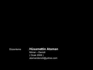 Düzenleme ;   Hüsamettin Ataman   Mimar – Denizli   ( Ocak 2008 )   [email_address] 