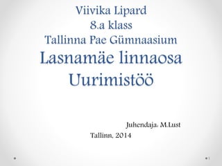 Viivika Lipard 
8.a klass 
Tallinna Pae Gümnaasium 
Lasnamäe linnaosa 
Uurimistöö 
Juhendaja: M.Lust 
Tallinn, 2014 
1 
 