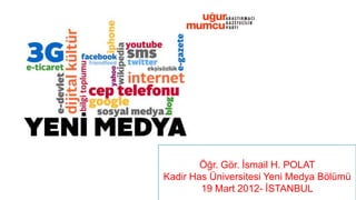 Öğr. Gör. İsmail H. POLAT
Kadir Has Üniversitesi Yeni Medya Bölümü
        19 Mart 2012- İSTANBUL
 