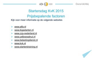 Startersdag KvK 2015
Prijsbepalende factoren
Kijk voor meer informatie op de volgende websites
 www.alfa.nl
 www.ikgasta...