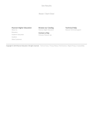 Pearson Higher Education
About Us
Educators
Academic Executives
Students
Other Customers
Browse our Catalog
Pearson Higher Education
Contact a Rep
Find your Pearson rep
Technical Help
Pearson Technical Support
Copyright © 2018 Pearson Education. All rights reserved.   Terms of Use |  Privacy Policy |  Permissions |  Report Piracy |  Accessibility
See Results
Reset / Start Over
 