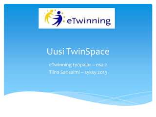 Uusi TwinSpace
eTwinning työpajat – osa 2
Tiina Sarisalmi – syksy 2013
 