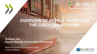 OVERVIEW OF WORLD TRADE AND
THE CIRCULAR ECONOMY​
Anthony Cox
Deputy Director, Environment Directorate
World Circular Economy Forum 2019
4 June, Helsinki
 