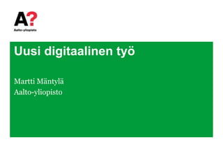 Uusi digitaalinen työ
Martti Mäntylä
Aalto-yliopisto
 