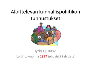 Aloittelevan kunnallispoliitikon
         tunnustukset




               Jyrki J.J. Kasvi
  (toisinto vuonna 1997 tehdyistä kalvoista)
 