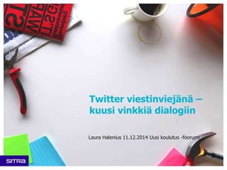 Twitter viestinviejänä – 
kuusi vinkkiä dialogiin 
Laura Halenius 11.12.2014 Uusi koulutus -foorumi 
 