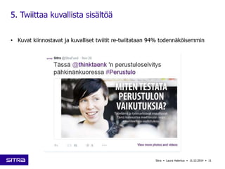 • Kuvat kiinnostavat ja kuvalliset twiitit re-twiitataan 94% todennäköisemmin 
Sitra • Laura Halenius • 11.12.2014 • 11 
5. Twiittaa kuvallista sisältöä 
 