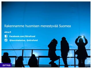 Rakennamme huomisen menestyvää Suomea 
sitra.fi 
Facebook.com/SitraFund 
@laurahalenius, @sitrafund 
