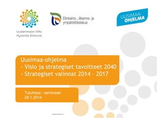 Uusimaa-ohjelma
- Visio ja strategiset tavoitteet 2040
- Strategiset valinnat 2014 – 2017
Tutuhesa - seminaari
28.1.2014

Uudenmaan liitto // Nylands förbund // Helsinki-Uusimaa Region

 