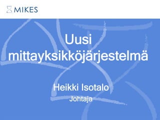 Uusi
mittayksikköjärjestelmä
Heikki Isotalo
Johtaja
 