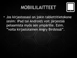 MOBIILILAITTEET
• Jos kirjastossasi on jokin tablettitietokone
(esim: iPad tai Android) voit järjestää
pelaamista myös sen ympärille. Esim.
”voita kirjastolainen Angry Birdsissä”.
 