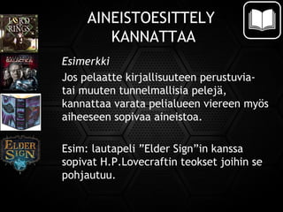 AINEISTOESITTELY
KANNATTAA
Esimerkki
Jos pelaatte kirjallisuuteen perustuvia-
tai muuten tunnelmallisia pelejä,
kannattaa varata pelialueen viereen myös
aiheeseen sopivaa aineistoa.
Esim: lautapeli ”Elder Sign”in kanssa
sopivat H.P.Lovecraftin teokset joihin se
pohjautuu.
 
