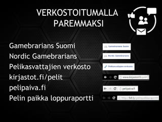 VERKOSTOITUMALLA
PAREMMAKSI
Gamebrarians Suomi
Nordic Gamebrarians
Pelikasvattajien verkosto
kirjastot.fi/pelit
pelipaiva.fi
Pelin paikka loppuraportti
 