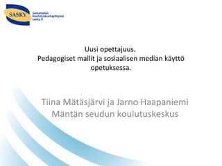 Uusi opettajuus.
Pedagogiset mallit ja sosiaalisen median käyttö
opetuksessa.
Tiina Mätäsjärvi ja Jarno Haapaniemi
Mäntän seudun koulutuskeskus
 