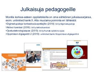 Julkaisuja pedagogeille
Monilla korkea-asteen oppilaitoksilla on oma sähköinen julkaisusarjansa,
esim. unlimited.hamk.fi. ...