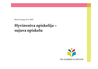 Hyvinvoiva opiskelija –
sujuva opiskelu
Matti Uusitupa 25.11.2009
 