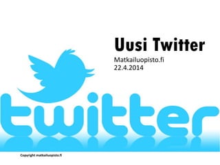 Uusi Twitter
Matkailuopisto.fi
22.4.2014
Copyright matkailuopisto.fi
 