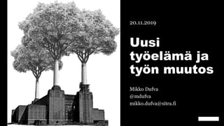 Uusi
työelämä ja
työn muutos
20.11.2019
Mikko Dufva
@mdufva
mikko.dufva@sitra.fi
 
