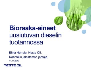 Bioraaka-aineet
uusiutuvan dieselin
tuotannossa
Elina Herrala, Neste Oil,
Naantalin jalostamon johtaja
11.11.2013

 