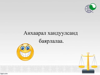 Анхаарал хандуулсанд
баярлалаа.
 