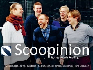 Scoopinion                          Stories Worth Reading

Mikael Koponen| Ville Sundberg | Kobra Koskinen | Johannes Koponen | Juha Leppänen
 