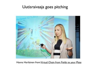 Uutisraivaaja goes pitching




Hanna Harilainen from Virtual Chain from Fields to your Plate
 