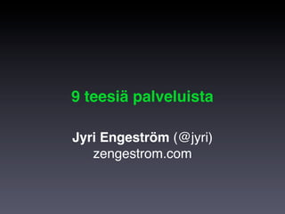 9 teesiä palveluista

Jyri Engeström (@jyri)
   zengestrom.com
 