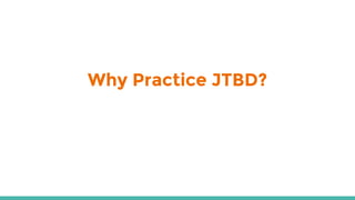 Why Practice JTBD?
 