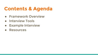Contents & Agenda
● Framework Overview
● Interview Tools
● Example Interview
● Resources
 