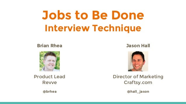Jobs to Be Done
Interview Technique
Brian Rhea
Product Lead
Revve
@brhea
Jason Hall
Director of Marketing
Craftsy.com
@hal...