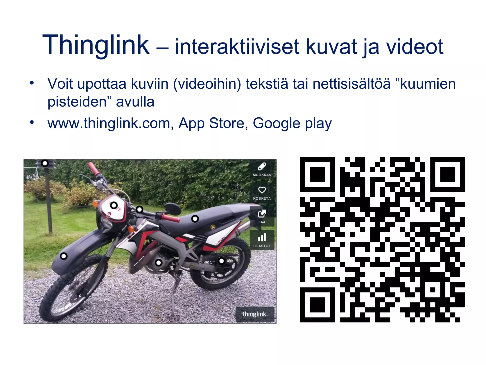 Thinglink – interaktiiviset kuvat ja videot
• Voit upottaa kuviin (videoihin) tekstiä tai nettisisältöä ”kuumien
pisteiden” avulla
• www.thinglink.com, App Store, Google play
 
