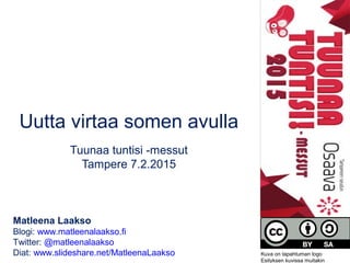 Uutta virtaa somen avulla
Tuunaa tuntisi -messut
Tampere 7.2.2015
Matleena Laakso
Blogi: www.matleenalaakso.fi
Twitter: @matleenalaakso
Diat: www.slideshare.net/MatleenaLaakso Kuva on tapahtuman logo
Esityksen kuvissa muitakin
 