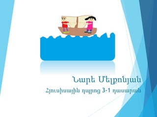 Նարե Մելքոնյան
Հյուսիսային դպրոց 3-1 դասարան
 