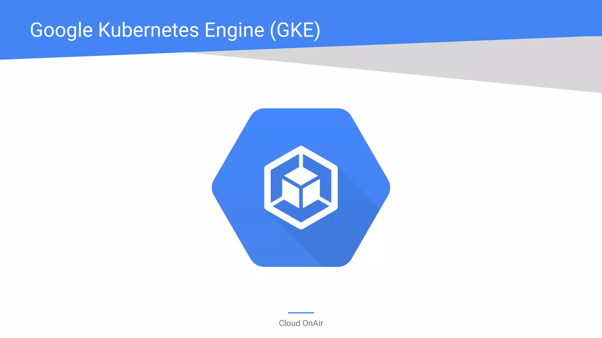 Cloud OnAir
Google Kubernetes Engine (GKE)
 