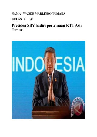 NAMA : WAODE MARLINDO TUMADA
KELAS: XI IPA5
Presiden SBY hadiri pertemuan KTT Asia
Timur
 