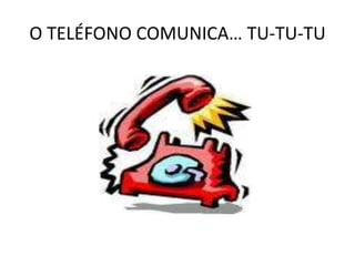 O TELÉFONO COMUNICA… TU-TU-TU