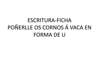 ESCRITURA-FICHAPOÑERLLE OS CORNOS Á VACA EN FORMA DE U