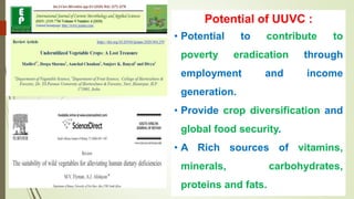 Potential of UUVC :
• Potential to contribute to
poverty eradication through
employment and income
generation.
• Provide crop diversification and
global food security.
• A Rich sources of vitamins,
minerals, carbohydrates,
proteins and fats.
 