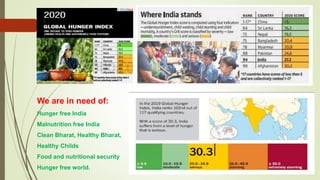 We are in need of:
Hunger free India
Malnutrition free India
Clean Bharat, Healthy Bharat,
Healthy Childs
Food and nutritional security
Hunger free world.
 