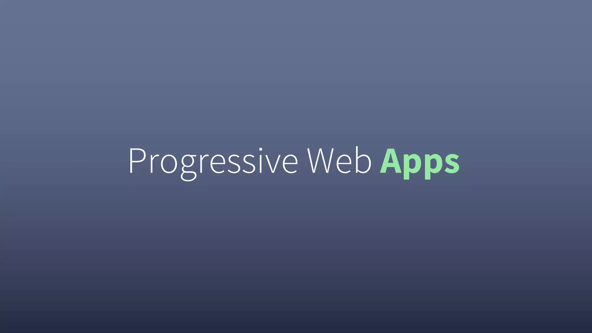 Progressive Web Apps
 