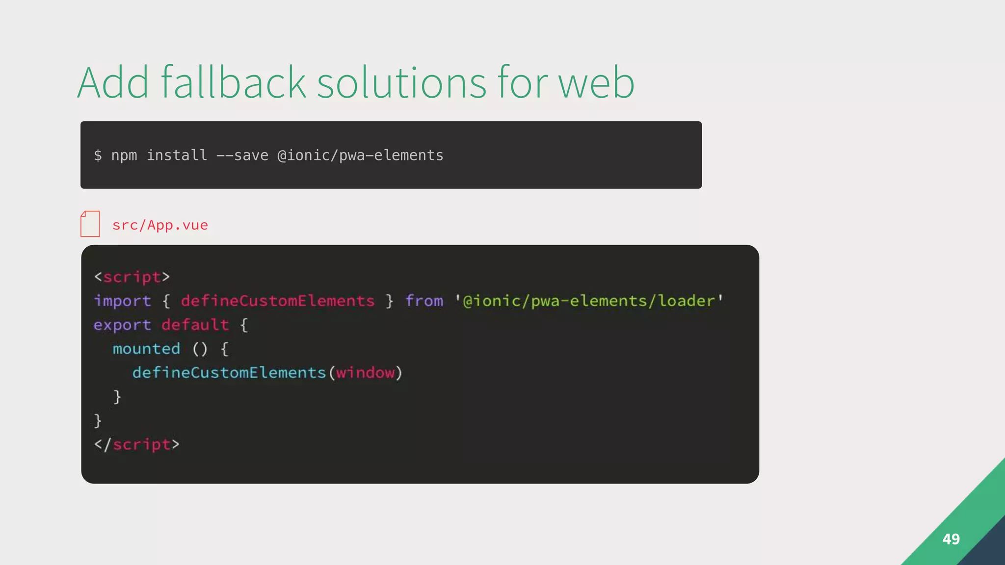 Add fallback solutions for web
49
src/App.vue
$ npm install --save @ionic/pwa-elements
 