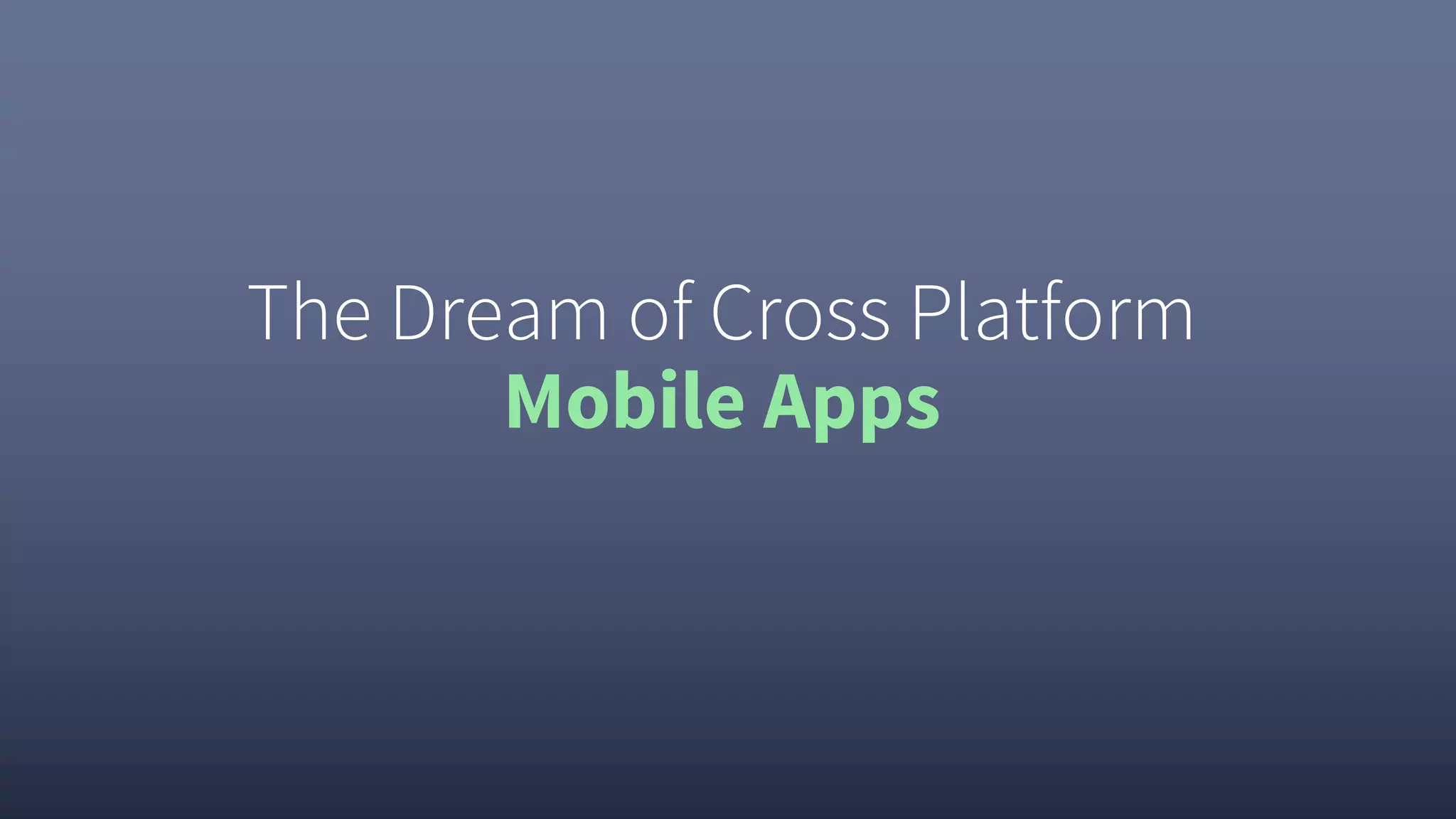 The Dream of Cross Platform
Mobile Apps
 