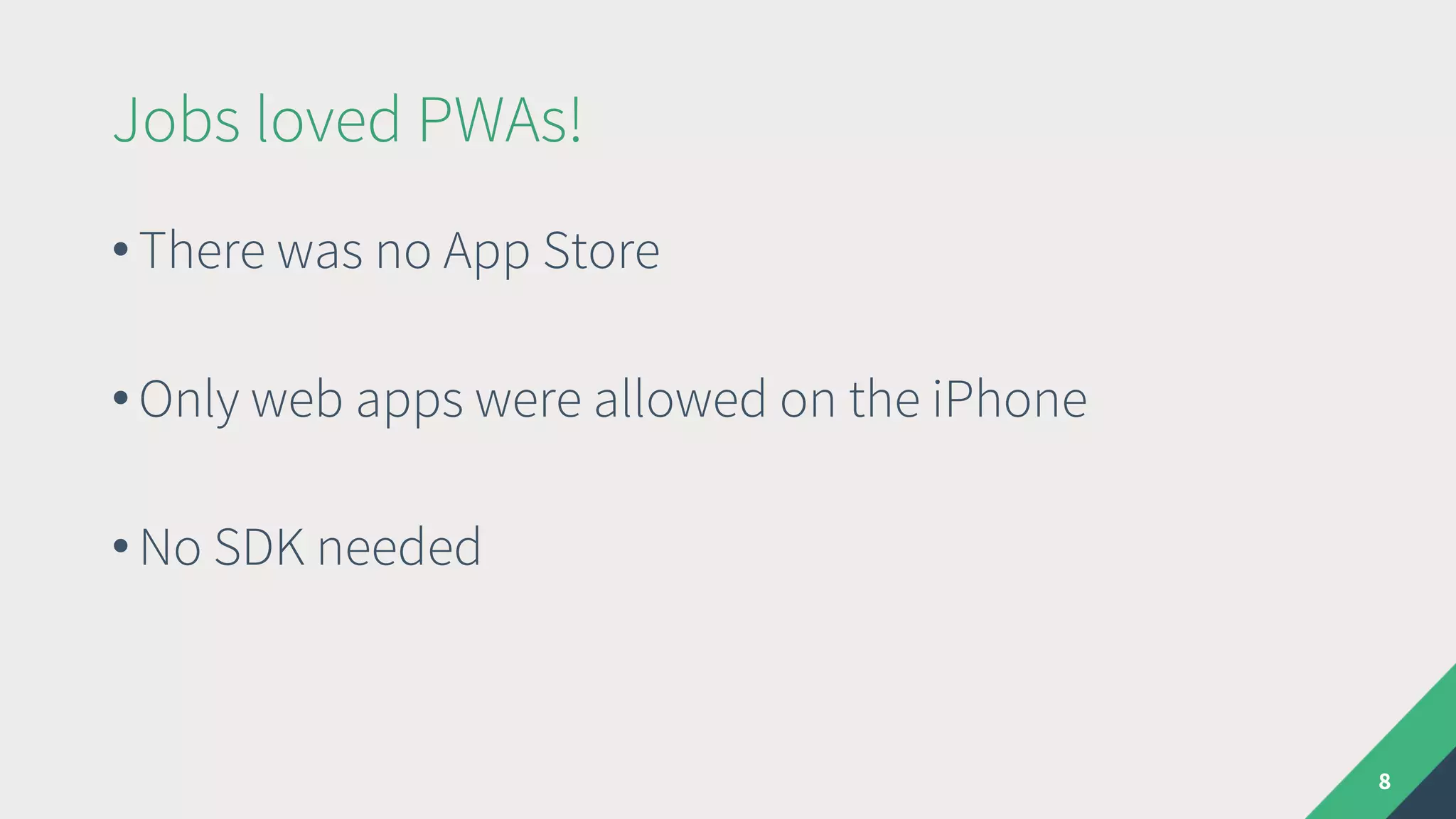 Jobs loved PWAs!
• There was no App Store
• Only web apps were allowed on the iPhone
• No SDK needed
8
 